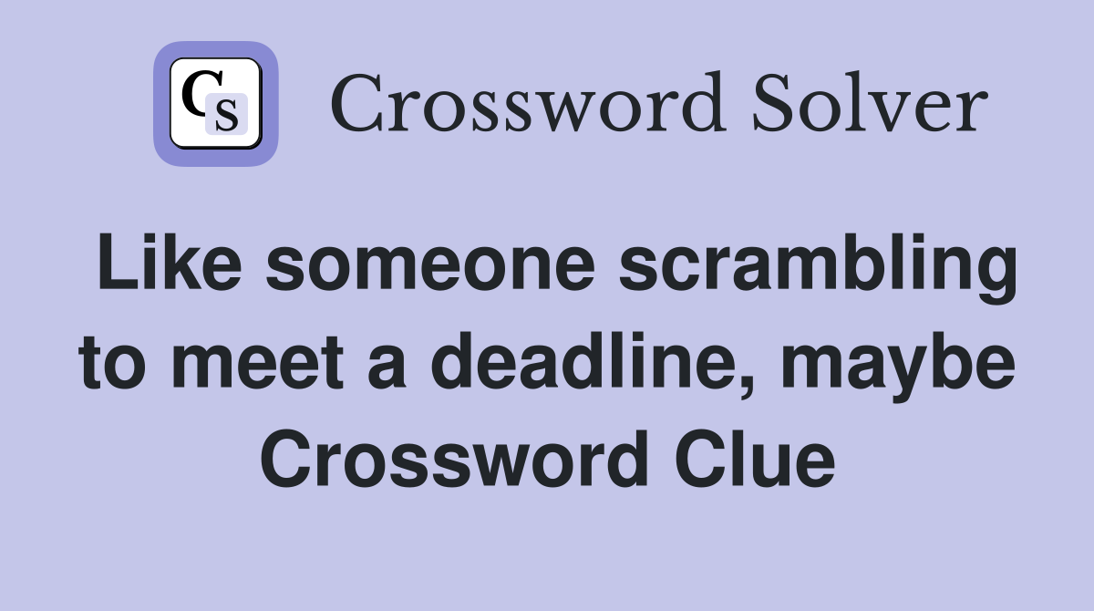 Like someone scrambling to meet a deadline, maybe Crossword Clue
