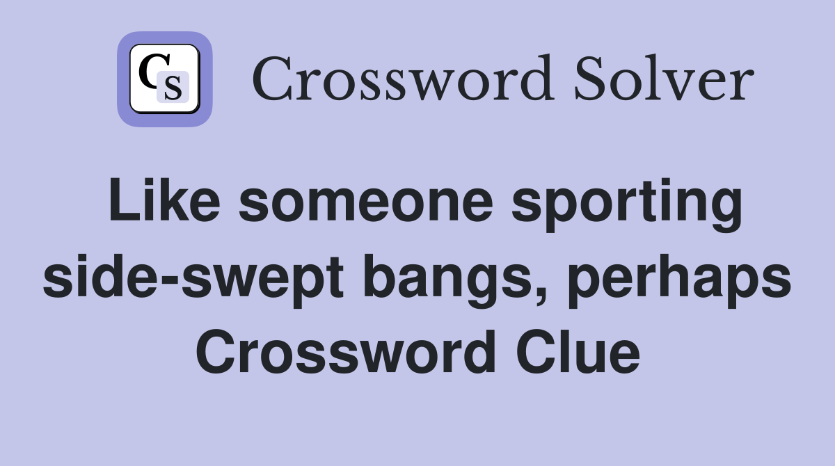 Like someone sporting side-swept bangs, perhaps Crossword Clue