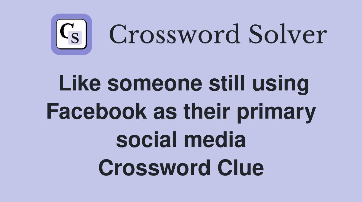 Like someone still using Facebook as their primary social media Crossword Clue