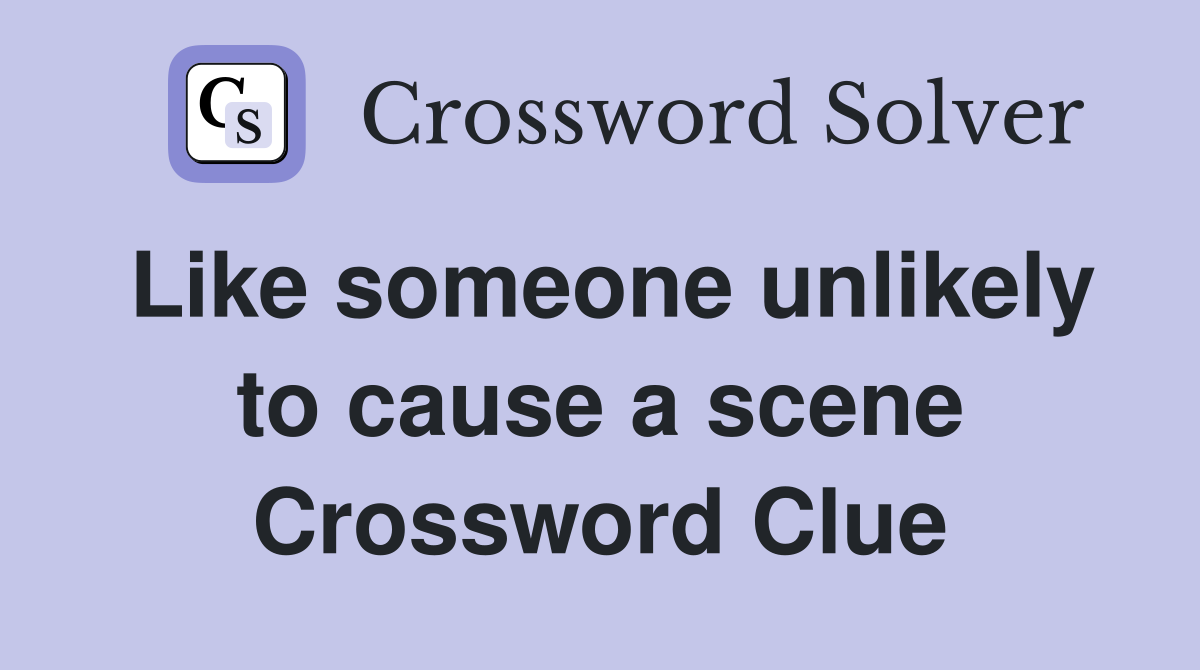 Like someone unlikely to cause a scene Crossword Clue
