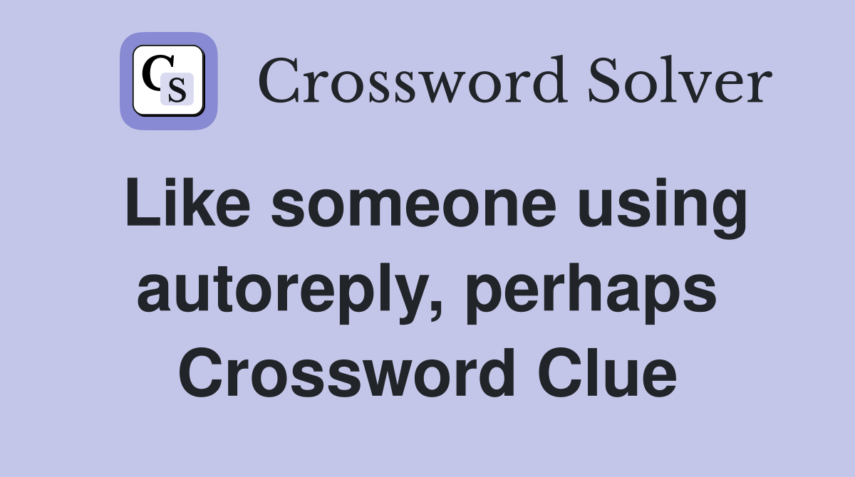 Like someone using autoreply, perhaps Crossword Clue