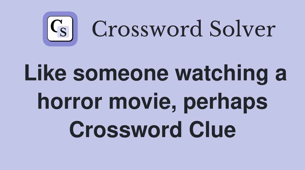 Like someone watching a horror movie, perhaps Crossword Clue