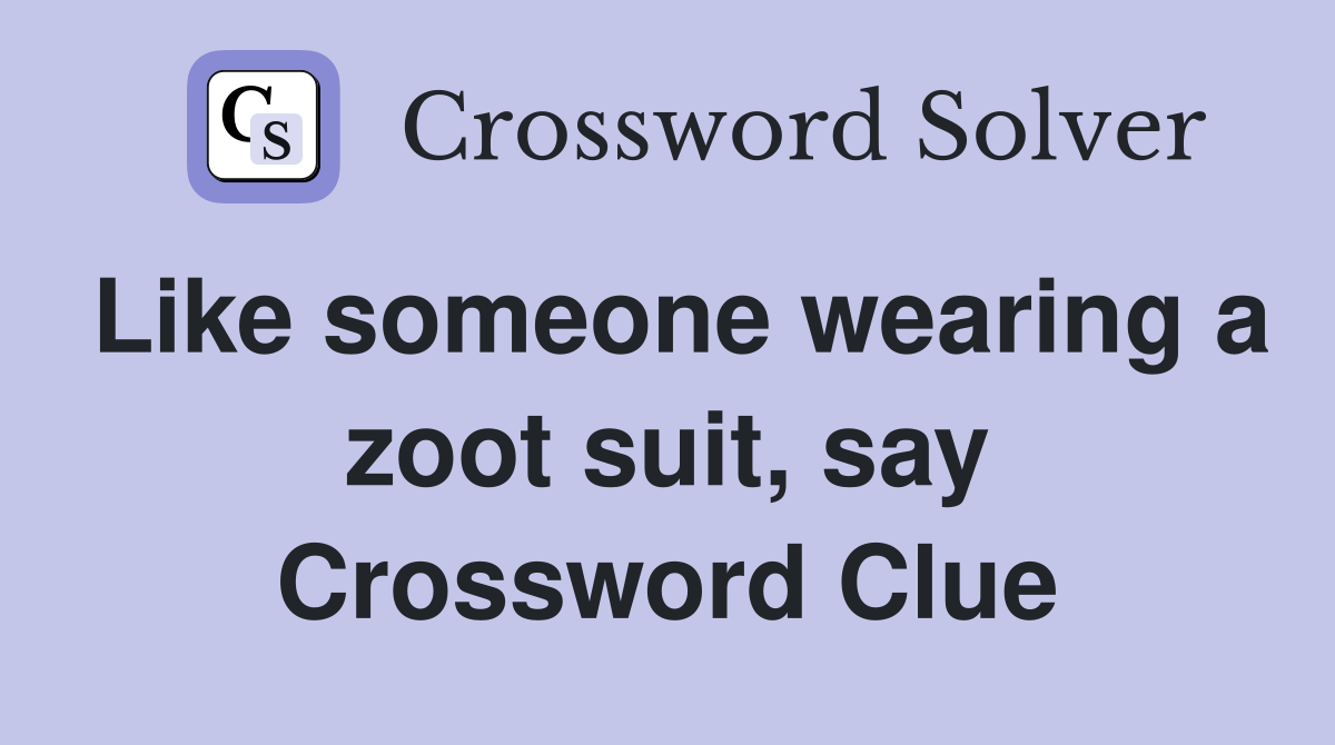 Like someone wearing a zoot suit, say Crossword Clue