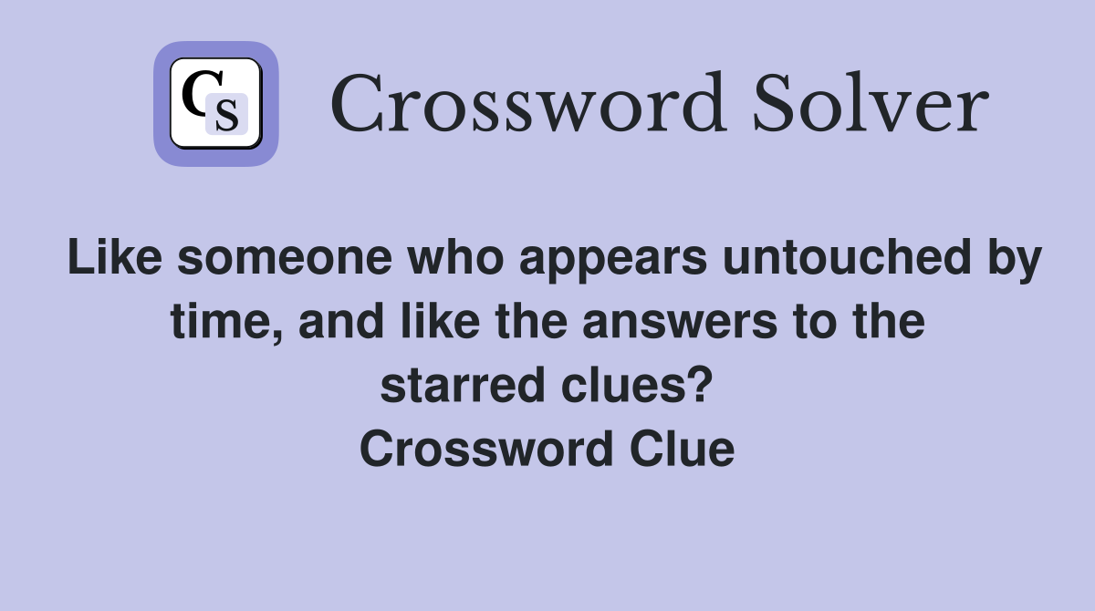 Like someone who appears untouched by time, and like the answers to the starred clues? Crossword Clue