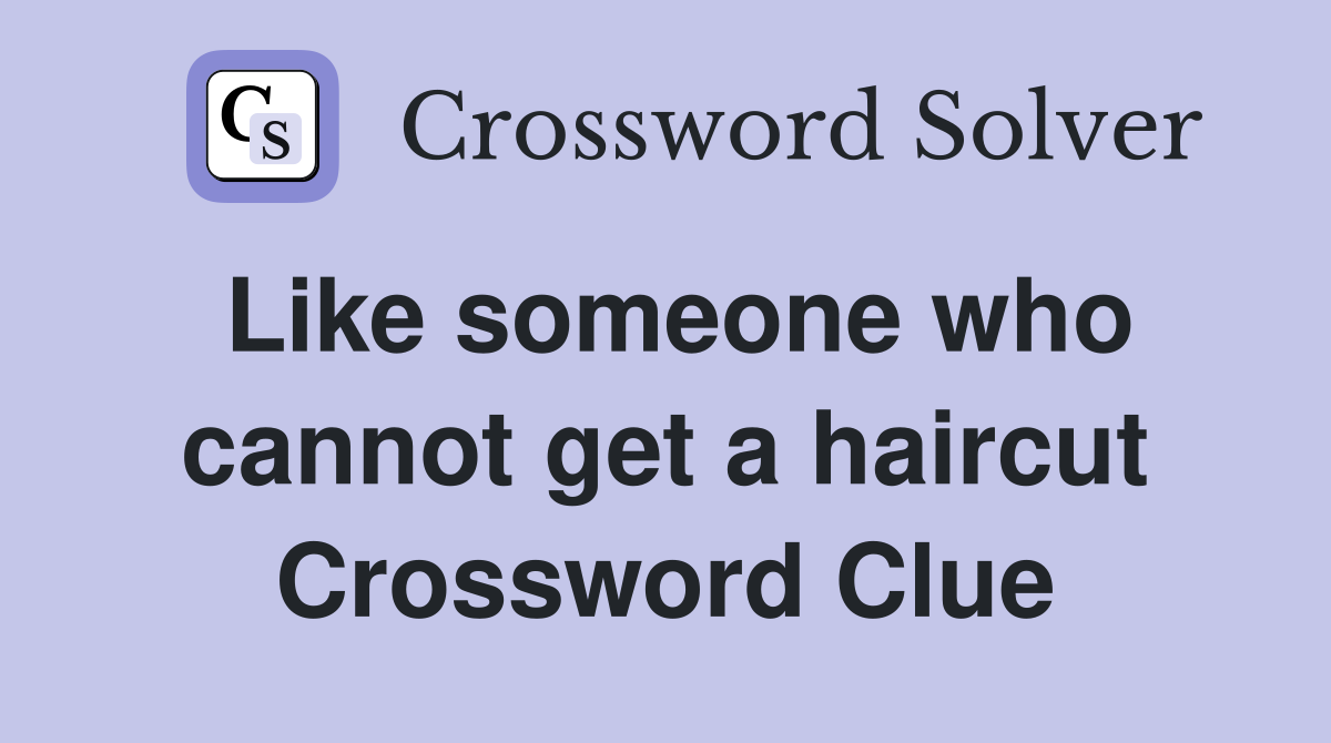 Like someone who cannot get a haircut Crossword Clue