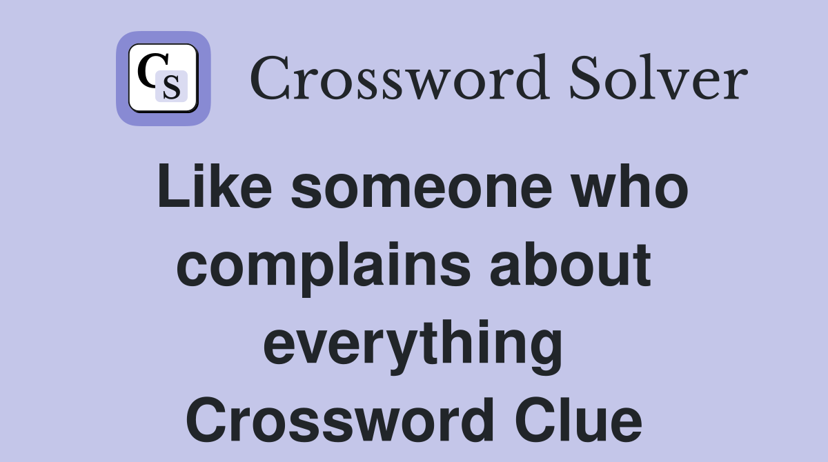 Like someone who complains about everything Crossword Clue
