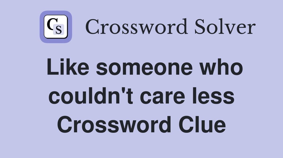 Like someone who couldn't care less Crossword Clue