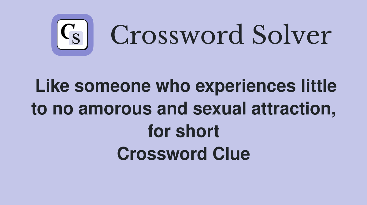 Like someone who experiences little to no amorous and sexual attraction, for short Crossword Clue