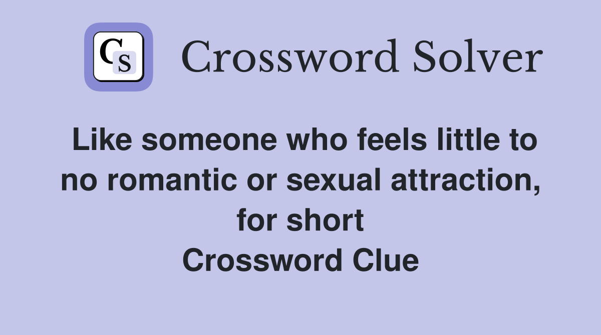 Like someone who feels little to no romantic or sexual attraction, for short Crossword Clue