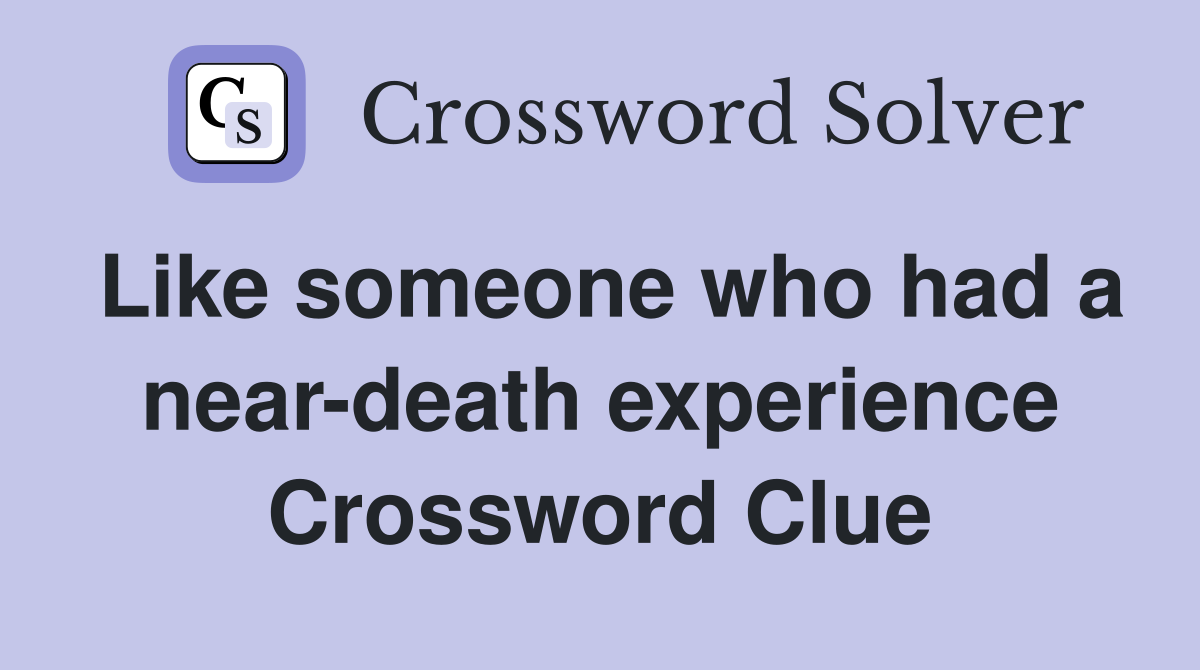 Like someone who had a near-death experience Crossword Clue