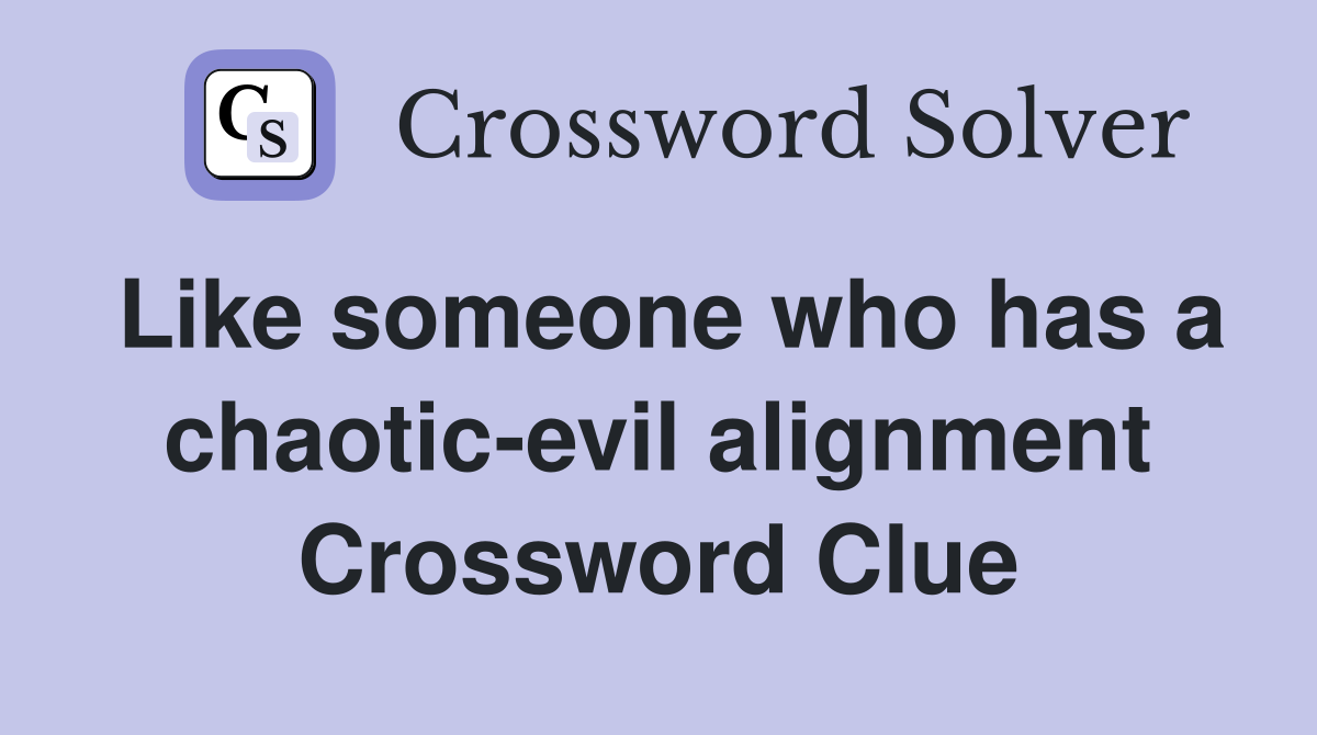 Like someone who has a chaotic-evil alignment Crossword Clue
