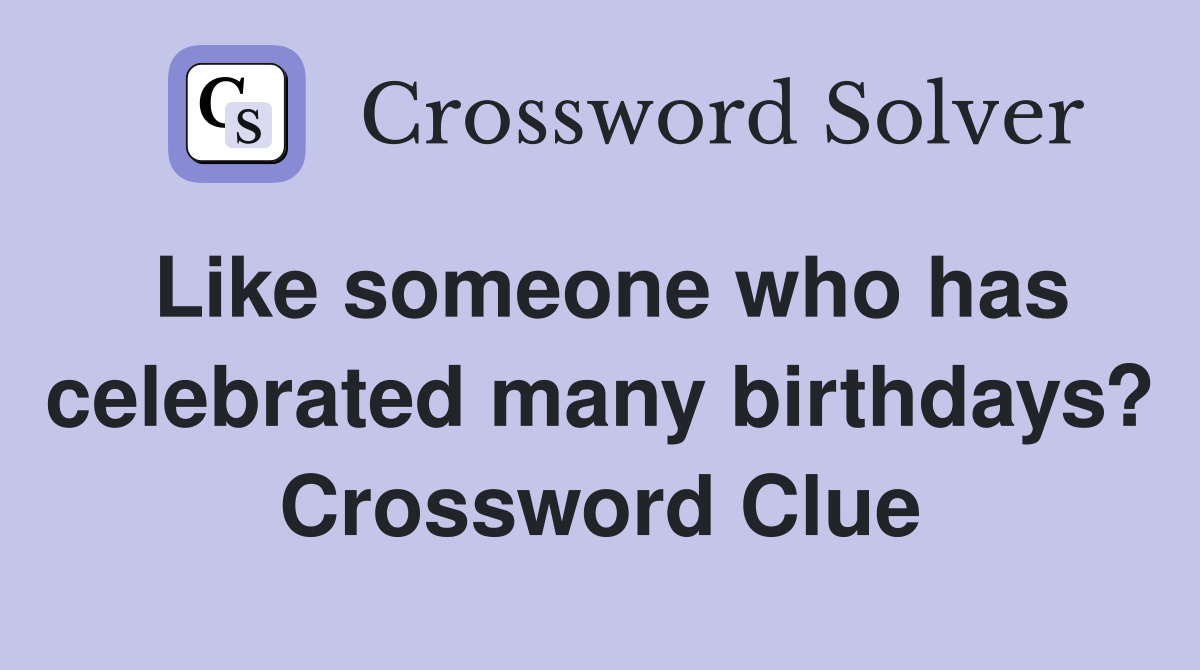 Like someone who has celebrated many birthdays? Crossword Clue