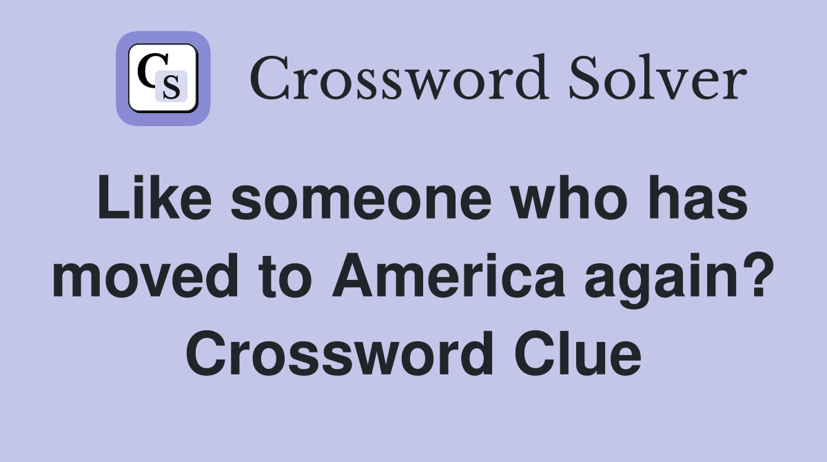 Like someone who has moved to America again? Crossword Clue