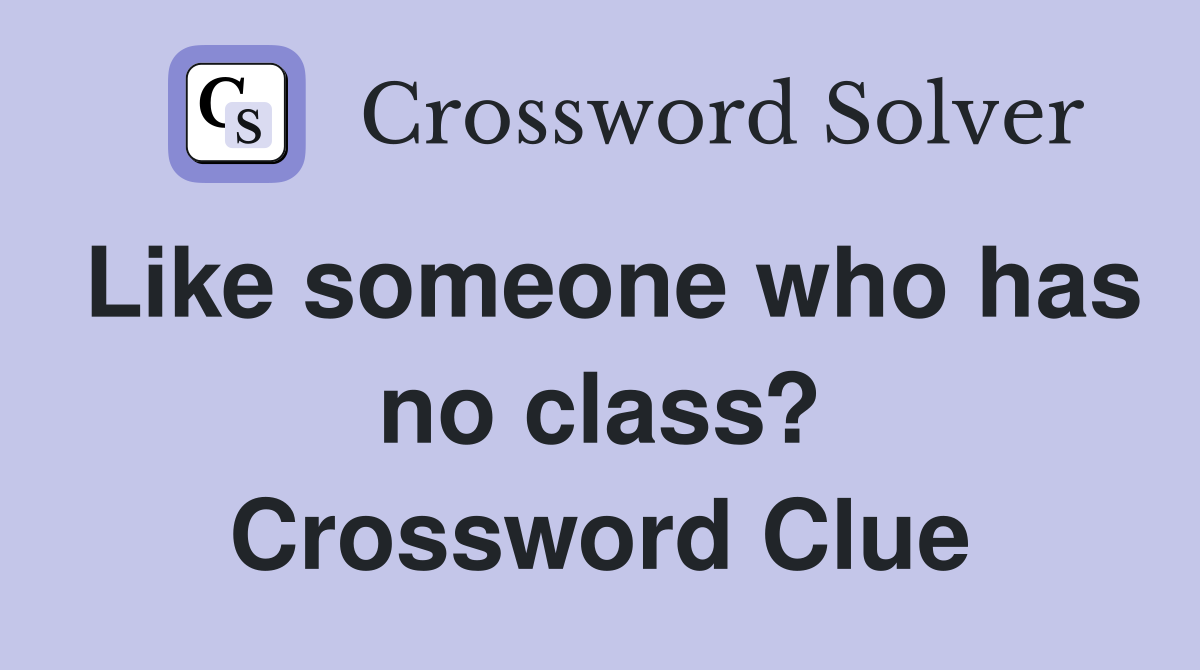 Like someone who has no class? Crossword Clue