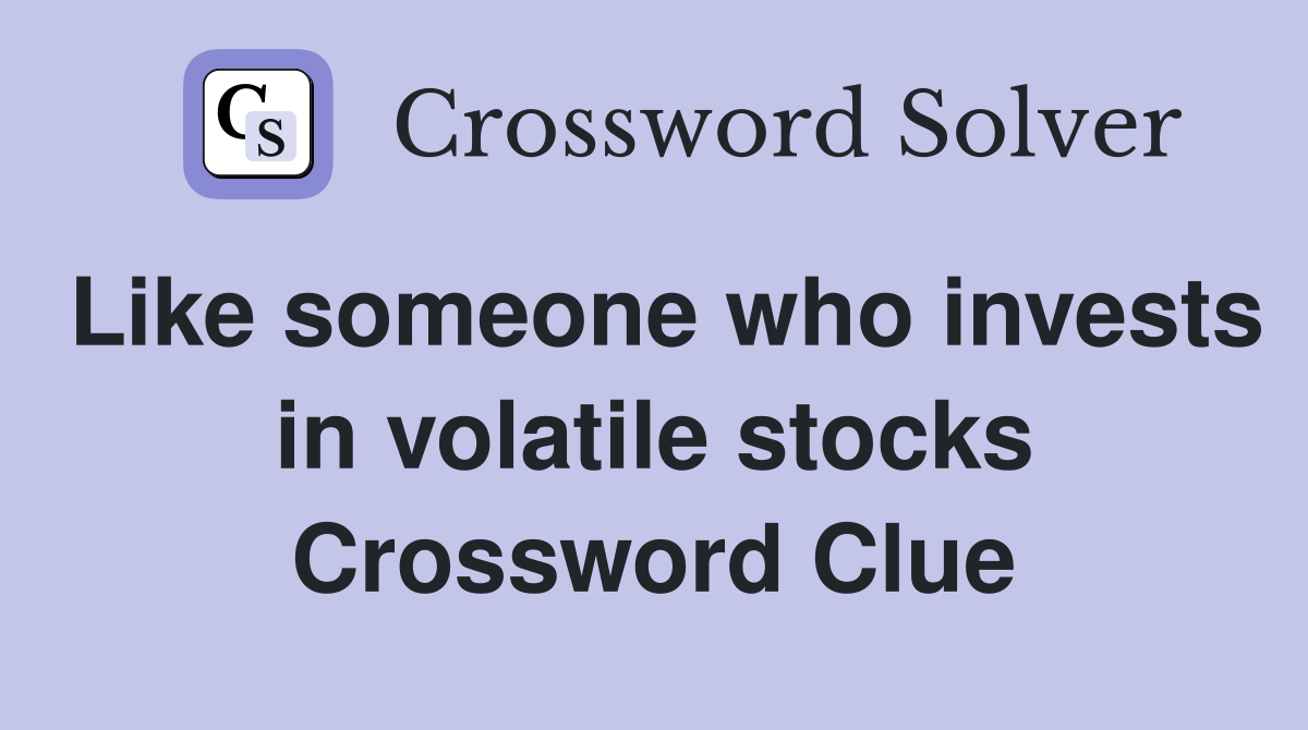 Like someone who invests in volatile stocks Crossword Clue