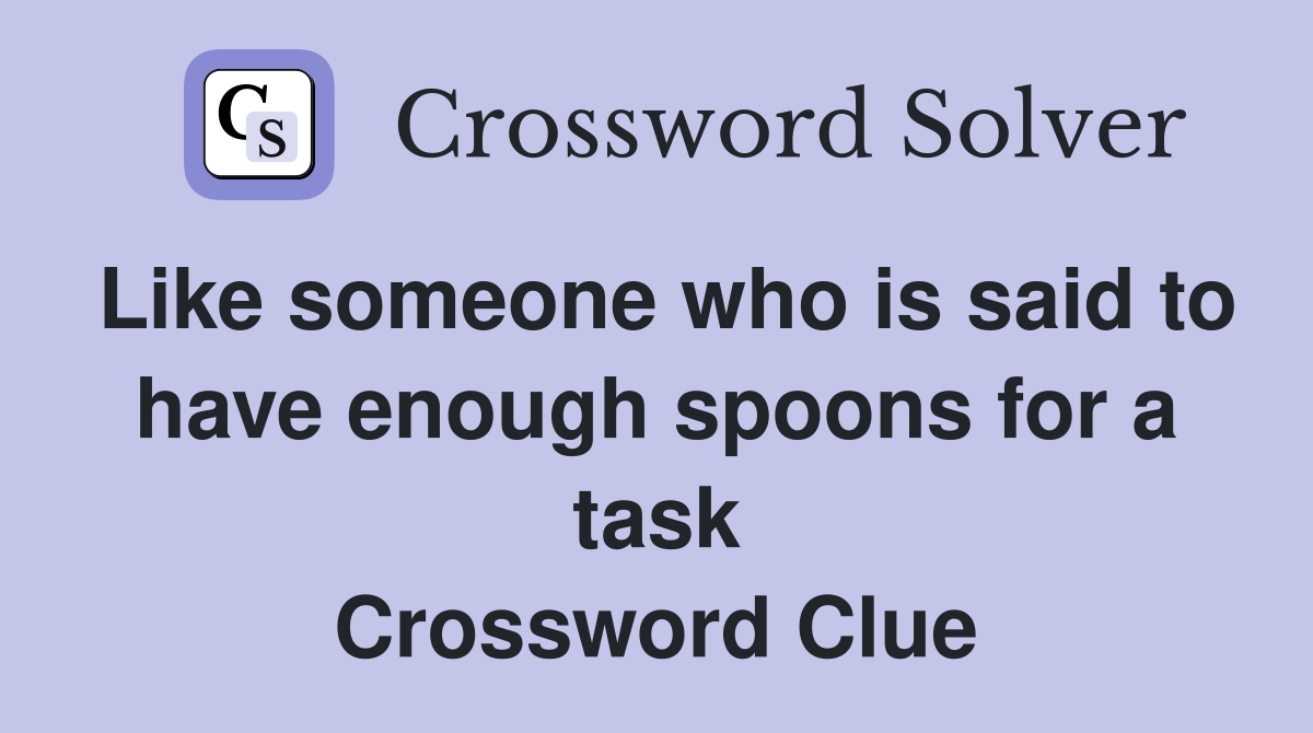 Like someone who is said to have enough spoons for a task Crossword Clue