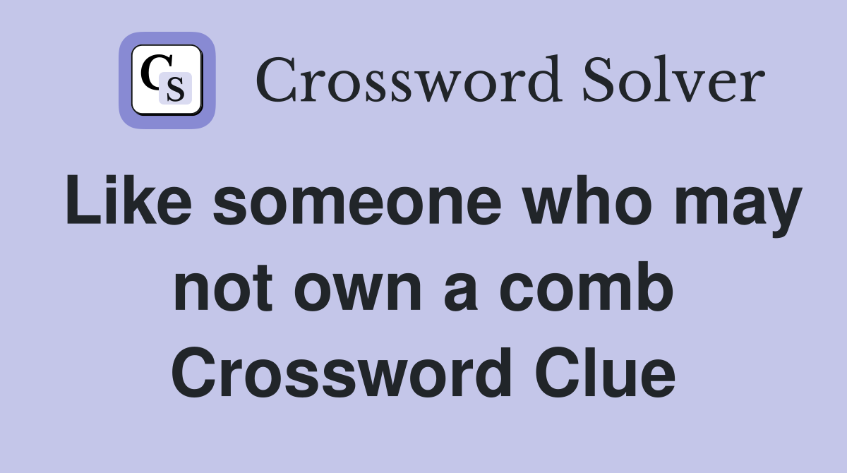 Like someone who may not own a comb Crossword Clue