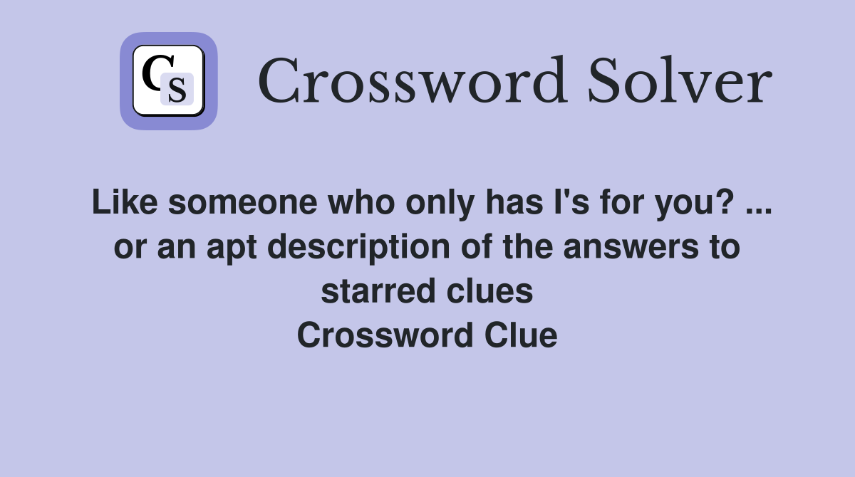 Like someone who only has I's for you? ... or an apt description of the answers to starred clues Crossword Clue
