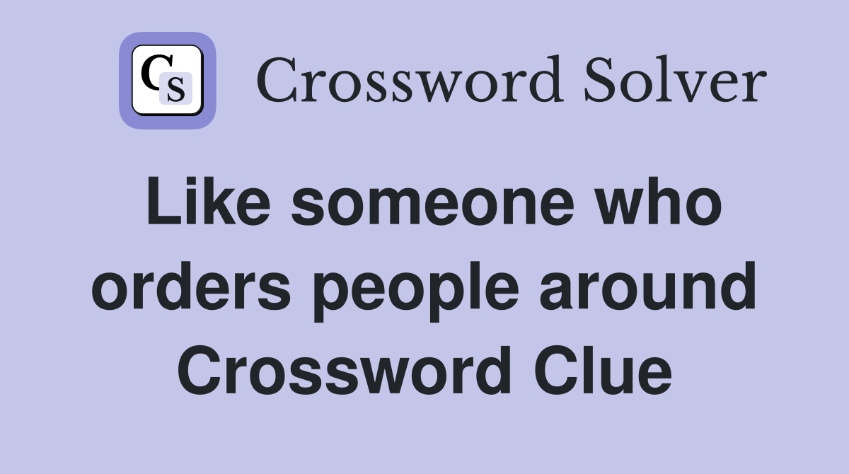 Like someone who orders people around Crossword Clue