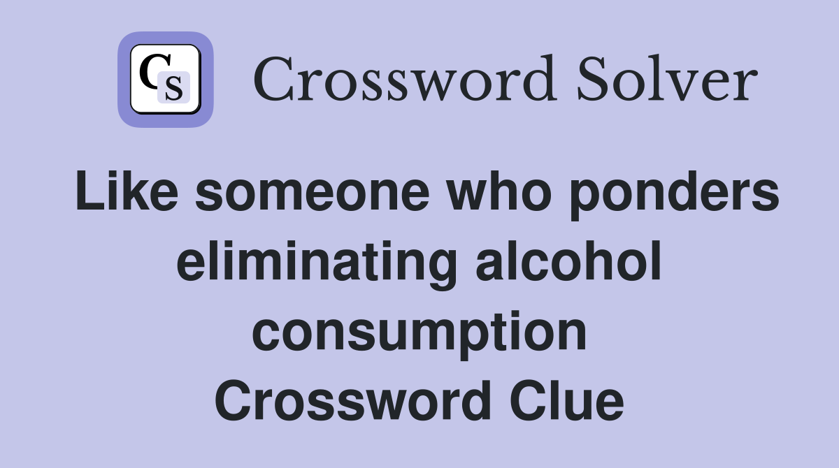 Like someone who ponders eliminating alcohol consumption Crossword Clue