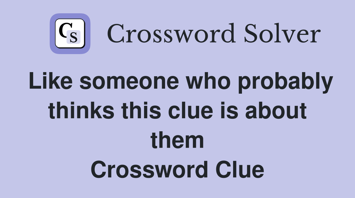 Like someone who probably thinks this clue is about them Crossword Clue