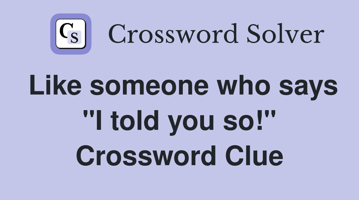 Like someone who says "I told you so!" Crossword Clue