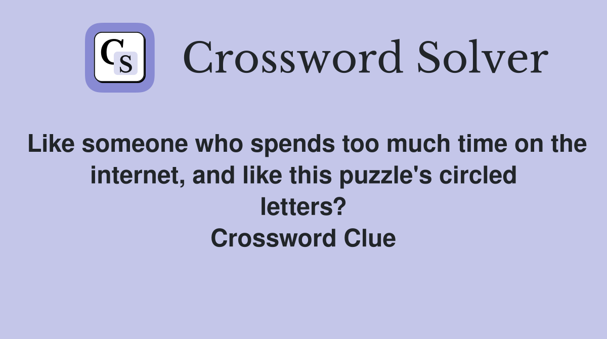 Like someone who spends too much time on the internet, and like this puzzle's circled letters? Crossword Clue