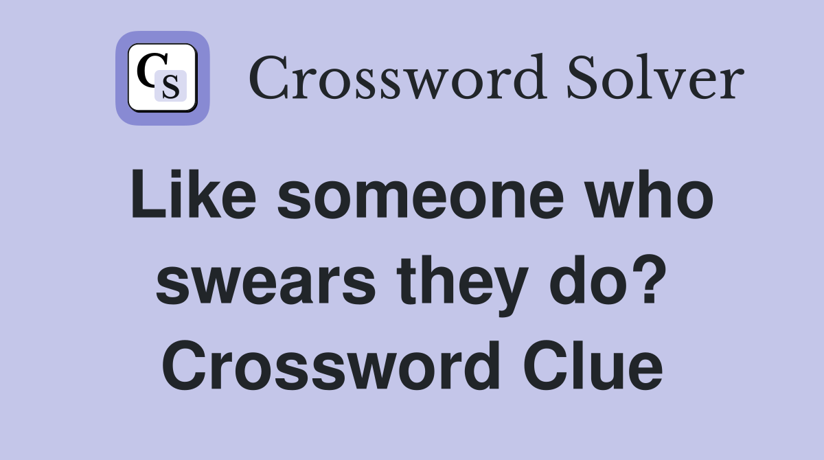 Like someone who swears they do? Crossword Clue