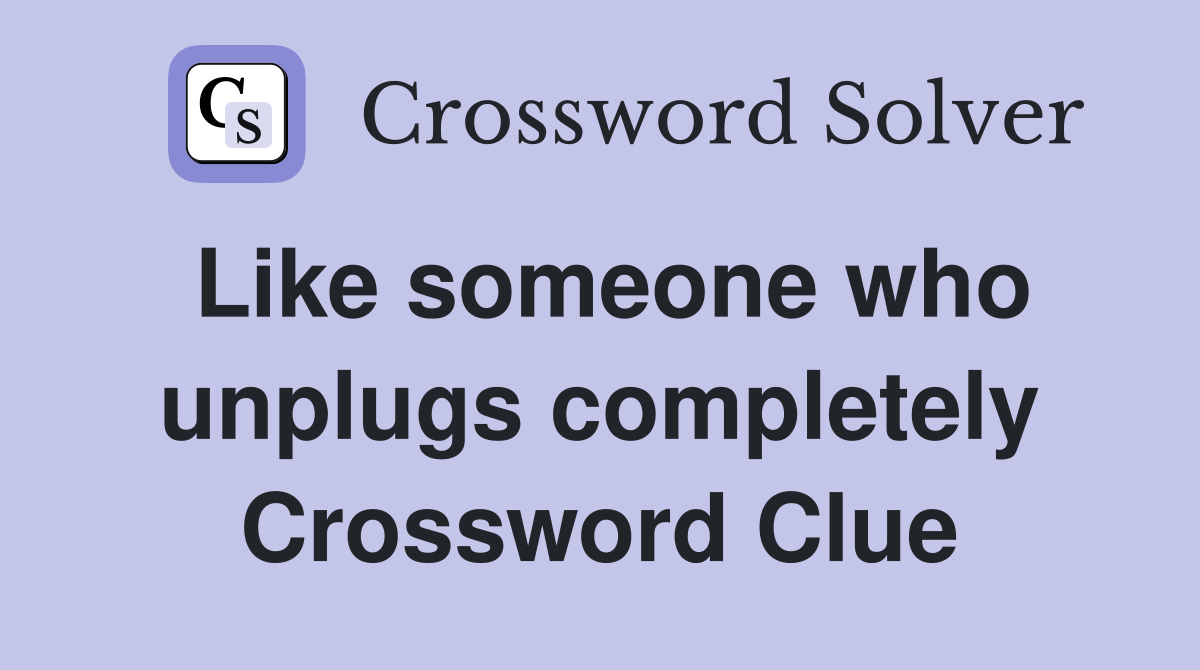 Like someone who unplugs completely Crossword Clue