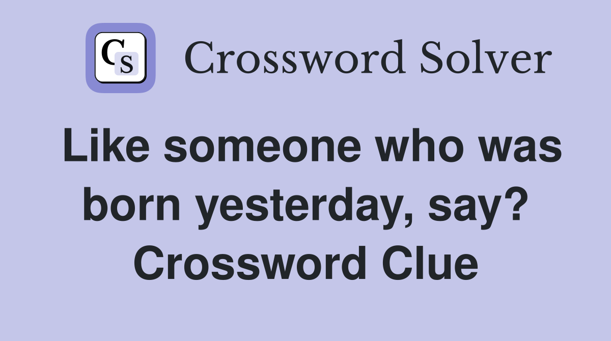 Like someone who was born yesterday, say? Crossword Clue