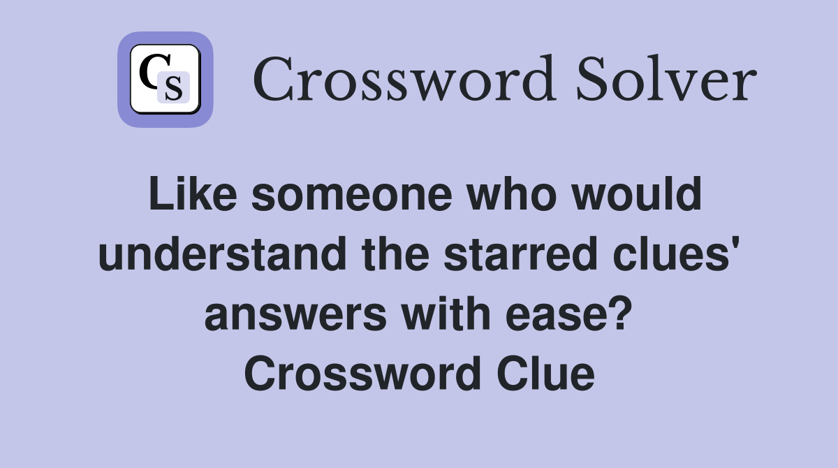 Like someone who would understand the starred clues' answers with ease? Crossword Clue