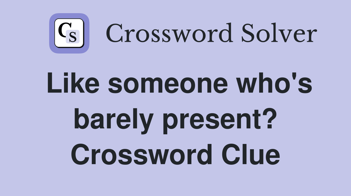 Like someone who's barely present? Crossword Clue