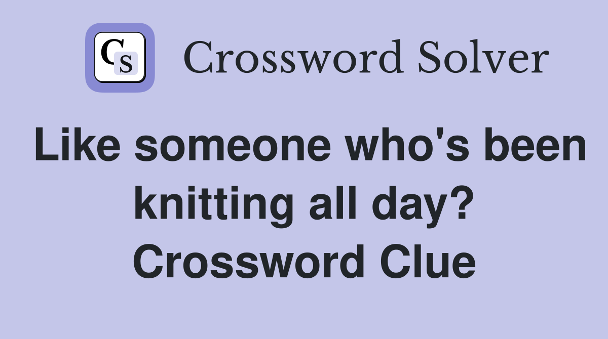 Like someone who's been knitting all day? Crossword Clue
