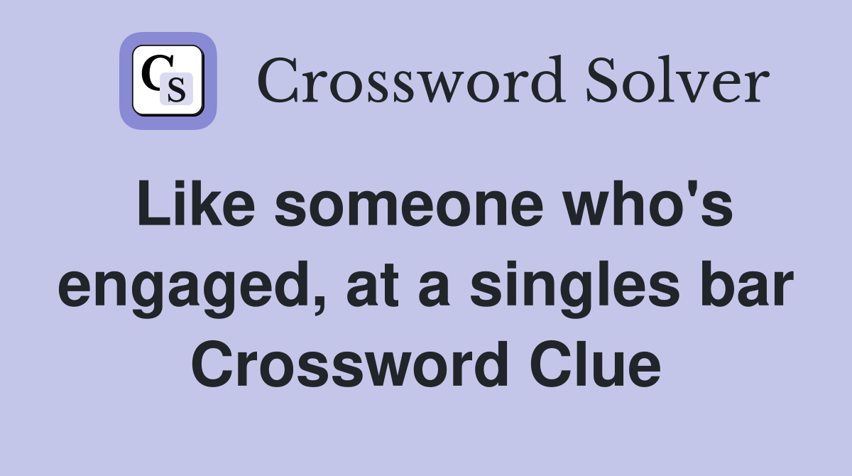 Like someone who's engaged, at a singles bar Crossword Clue