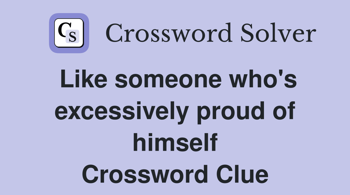 Like someone who's excessively proud of himself Crossword Clue