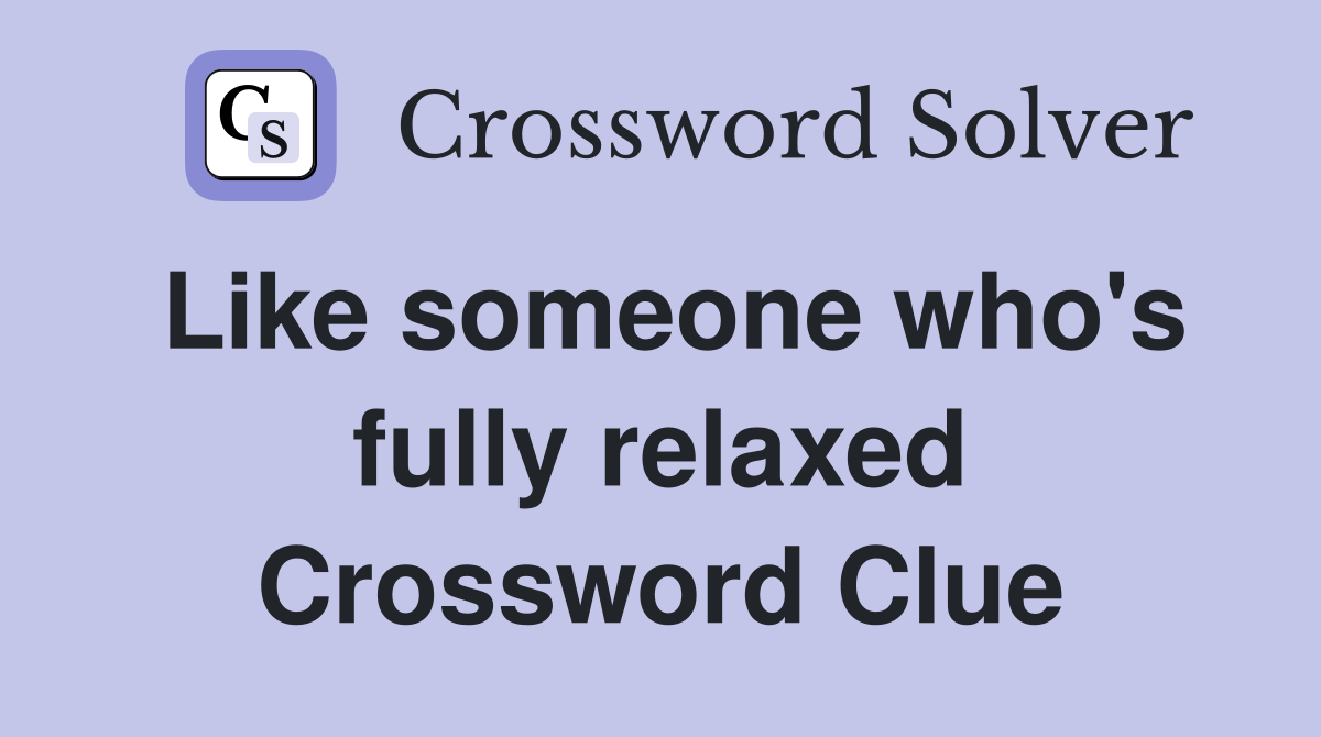 Like someone who's fully relaxed Crossword Clue