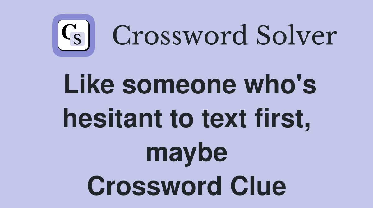 Like someone who's hesitant to text first, maybe Crossword Clue