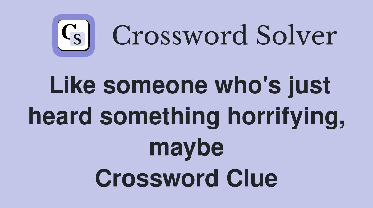 Like someone who's just heard something horrifying, maybe Crossword Clue