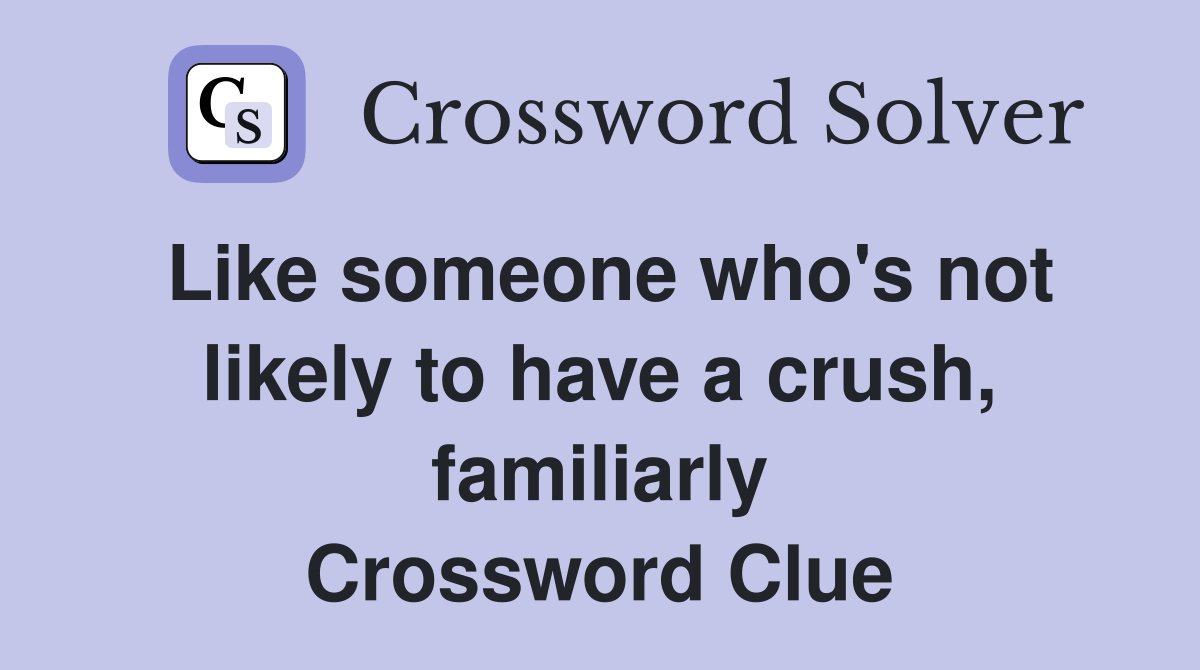 Like someone who's not likely to have a crush, familiarly Crossword Clue