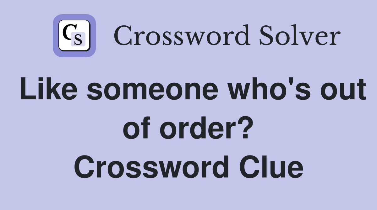 Like someone who's out of order? Crossword Clue
