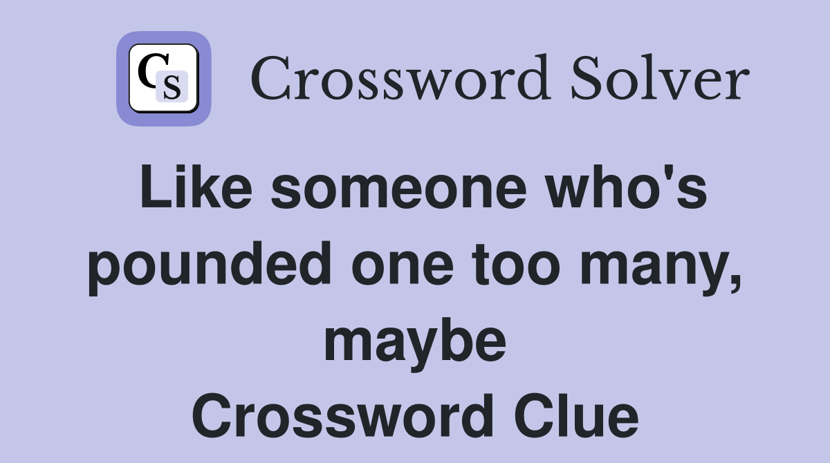 Like someone who's pounded one too many, maybe Crossword Clue