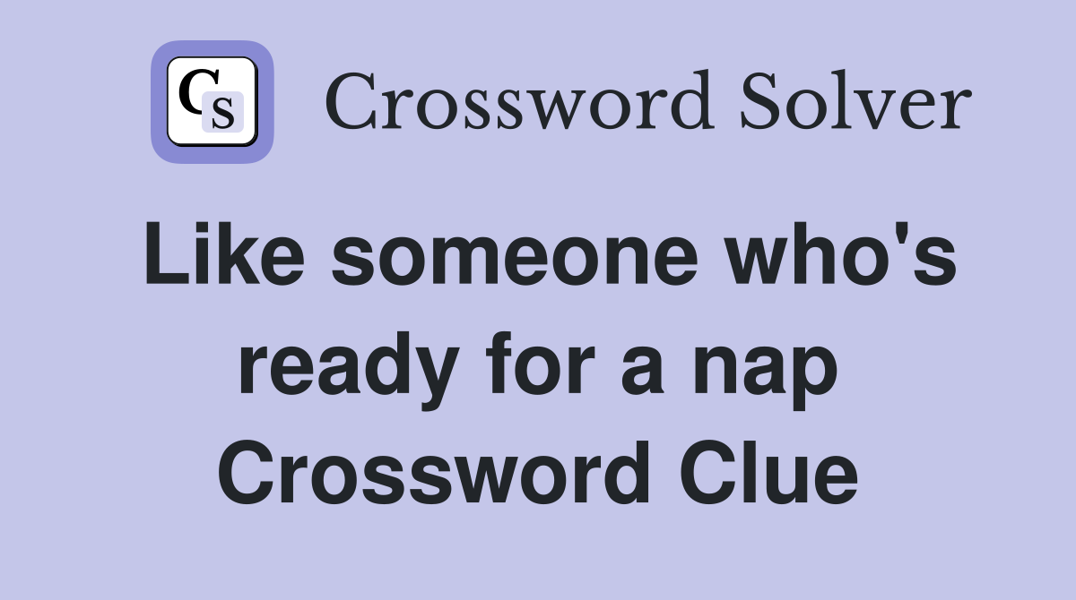 Like someone who's ready for a nap Crossword Clue