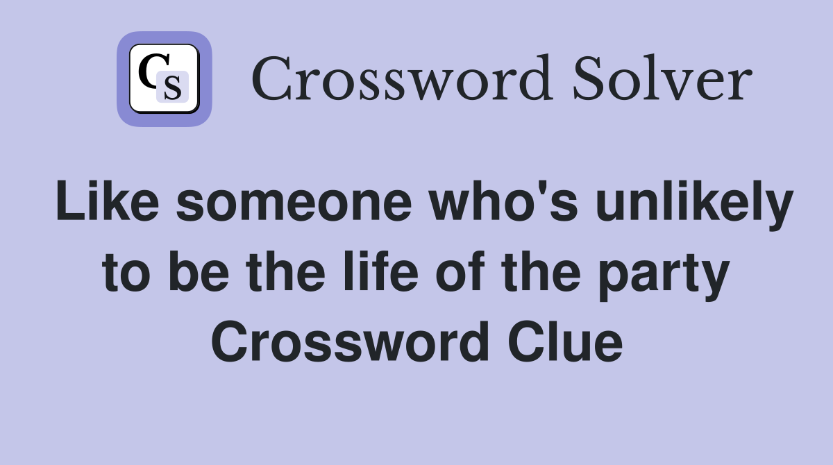 Like someone who's unlikely to be the life of the party Crossword Clue