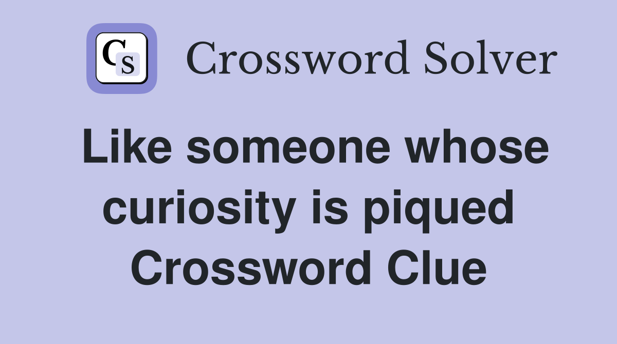 Like someone whose curiosity is piqued Crossword Clue