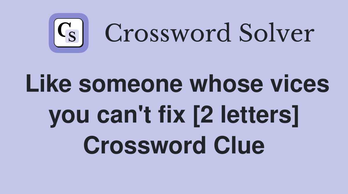 Like someone whose vices you can't fix [2 letters] Crossword Clue