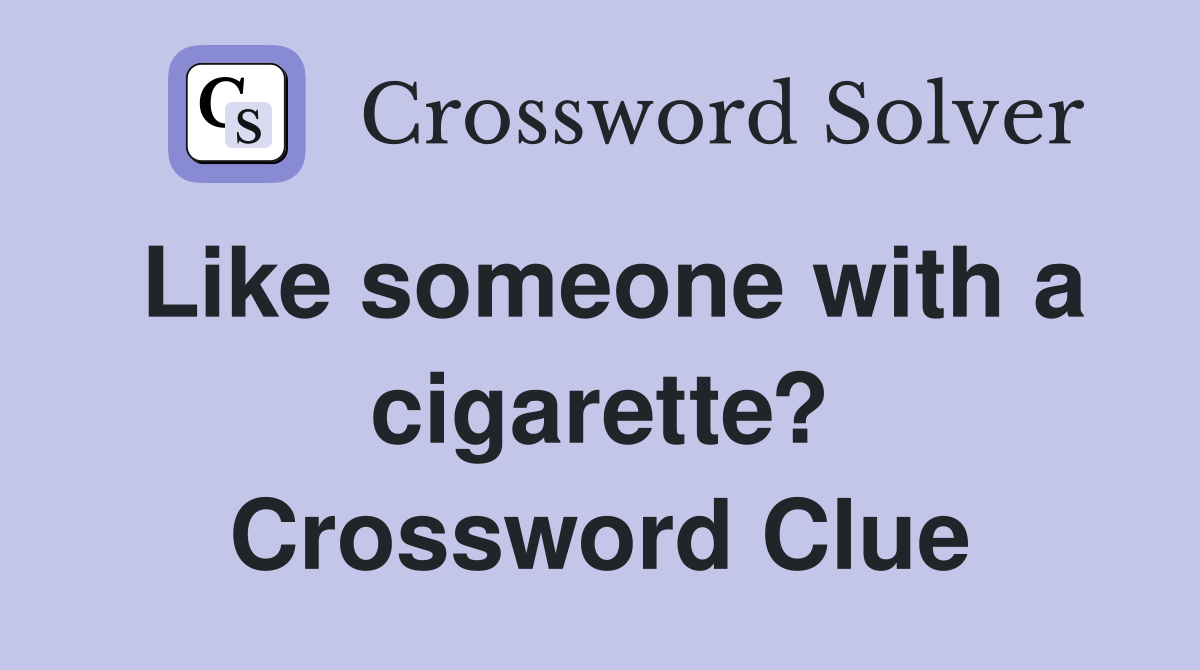 Like someone with a cigarette? Crossword Clue