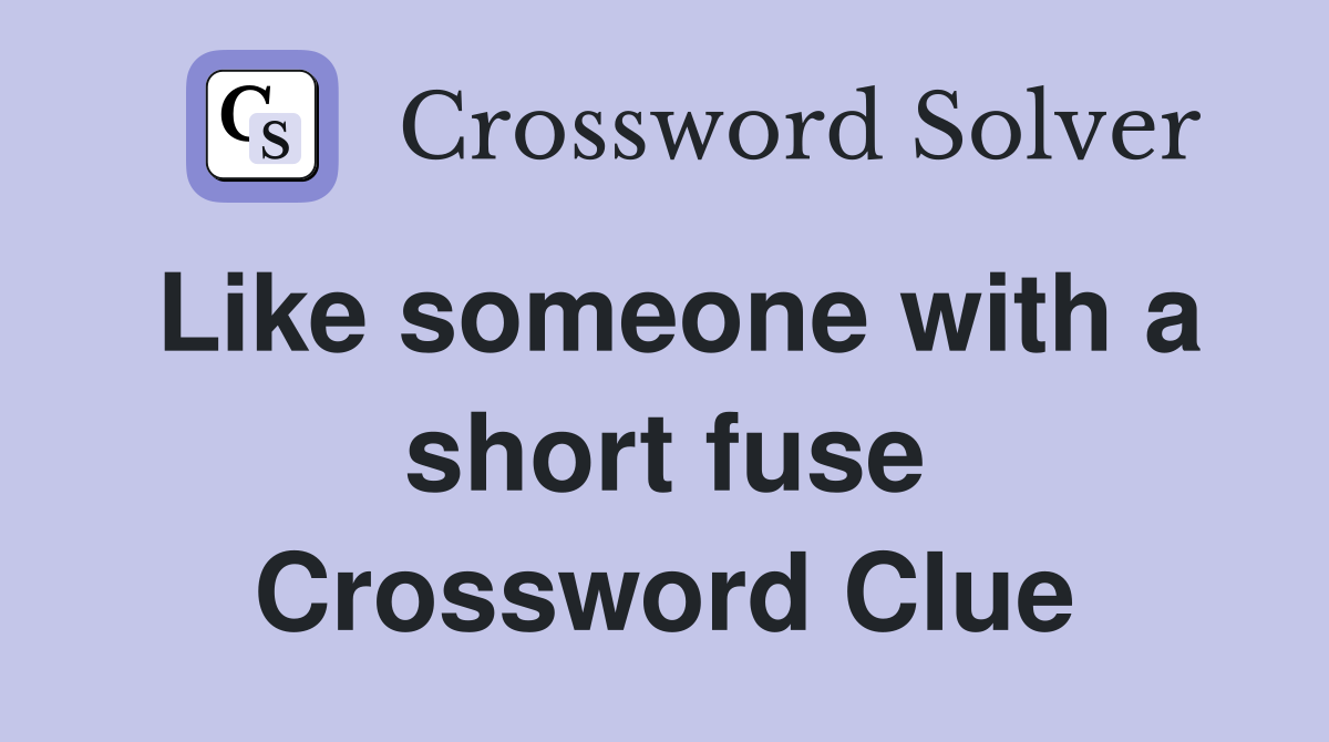 Like someone with a short fuse Crossword Clue