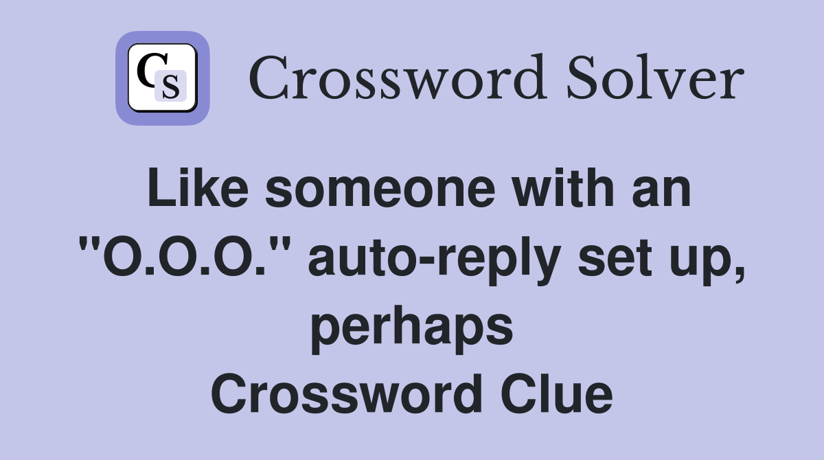 Like someone with an "O.O.O." auto-reply set up, perhaps Crossword Clue
