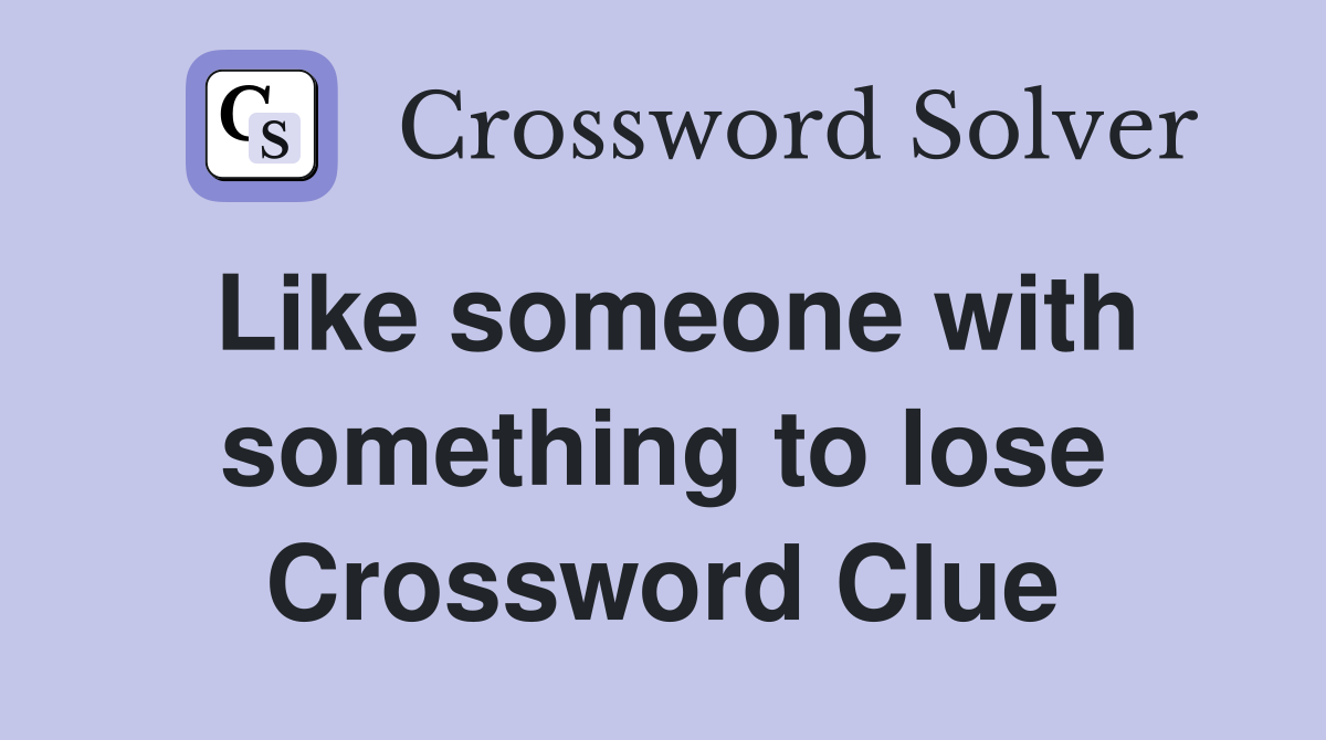 Like someone with something to lose Crossword Clue