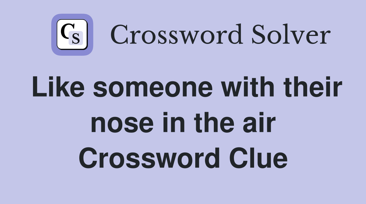 Like someone with their nose in the air Crossword Clue